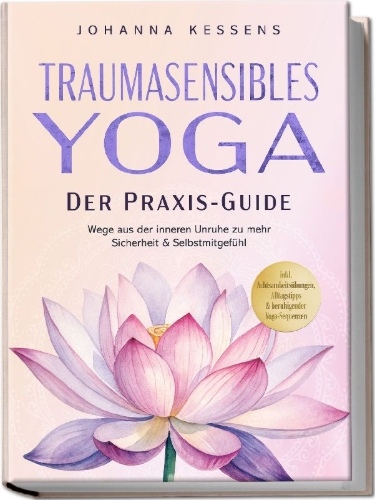 Buchcover und Innenansicht für das Buch: Traumasensibles Yoga - Der Praxis-Guide: Wege aus der inneren Unruhe zu mehr Sicherheit & Selbstmitgefühl - inkl. Achtsamkeitsübungen, Alltagstipps & beruhigender Yoga-Sequenzen