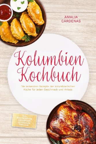 Buchcover und Innenansicht für das Buch: Kolumbien Kochbuch: Die leckersten Rezepte der kolumbianischen Küche für jeden Geschmack und Anlass - inkl. Brotrezepten, Fingerfood, Getränken, Dips uvm.