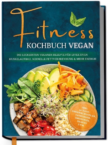 Buchcover und Innenansicht für das Buch: Fitness Kochbuch vegan: Die leckersten veganen Rezepte für effektiven Muskelaufbau, schnelle Fettverbrennung und mehr Energie - inkl. 30-Tage-Ernährungsplan, Fatburner-Smoothies, Shakes uvm.