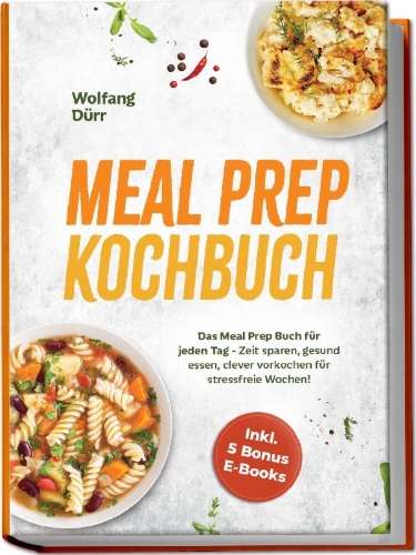 Buchcover und Innenansicht für das Buch: Meal Prep Kochbuch: Das Meal Prep Buch für jeden Tag - Zeit sparen, gesund essen, clever vorkochen für stressfreie Wochen! Inkl. 5 Bonus E-Books