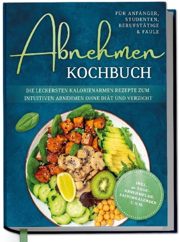 Buchcover und Innenansicht für das Buch: Abnehmen Kochbuch für Anfänger, Studenten, Berufstätige & Faule: Die leckersten kalorienarmen Rezepte zum intuitiven Abnehmen ohne Diät und Verzicht - inkl. 30-Tage-Abnehmplan, Saisonkalender u.v.m.