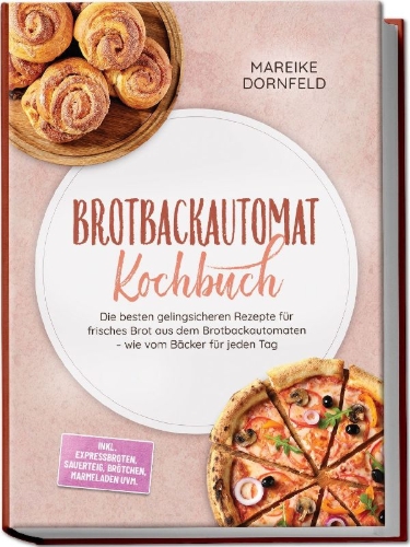 Buchcover und Innenansicht für das Buch: Brotbackautomat Kochbuch: Die besten gelingsicheren Rezepte für frisches Brot aus dem Brotbackautomaten - wie vom Bäcker für jeden Tag - inkl. Expressbroten, Sauerteig, Brötchen, Marmeladen uvm.