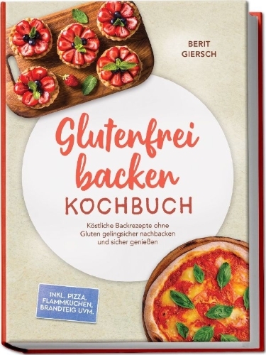Buchcover und Innenansicht für das Buch: Glutenfrei backen Kochbuch: Köstliche Backrezepte ohne Gluten gelingsicher nachbacken und sicher genießen - inkl. Pizza, Flammkuchen, Brandteig uvm.