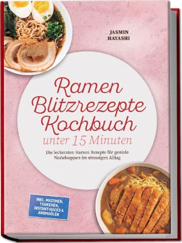Buchcover und Innenansicht für das Buch: Ramen Blitzrezepte Kochbuch unter 15 Minuten: Die leckersten Ramen Rezepte für geniale Nudelsuppen im stressigen Alltag - inkl. Mazemen, Tsukemen, Instant-Hacks & Aromaölen