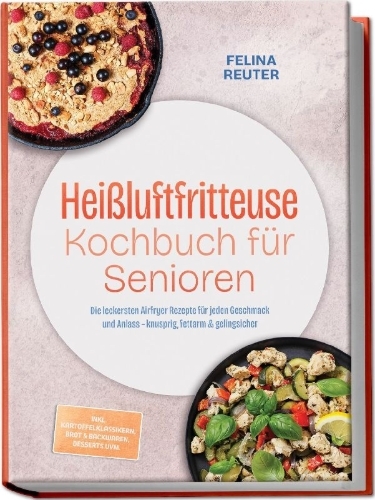 Buchcover und Innenansicht für das Buch: Heißluftfritteuse Kochbuch für Senioren: Die leckersten Airfryer Rezepte für jeden Geschmack und Anlass - knusprig, fettarm & gelingsicher - inkl. Kartoffelklassikern, Brot & Backwaren, Desserts uvm.