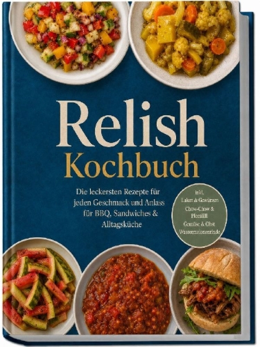 Buchcover und Innenansicht für das Buch: Relish Kochbuch: Die leckersten Rezepte für jeden Geschmack und Anlass - für BBQ, Sandwiches & Alltagsküche - inkl. Laken & Gewürzen, Chow-Chow & Piccalilli, Gemüse & Obst, Wassermelonenrinde