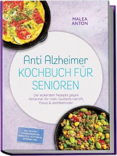 Buchcover und Innenansicht für das Buch: Anti Alzheimer Kochbuch für Senioren: Die leckersten Rezepte gegen Alzheimer für mehr Gedächtniskraft, Fokus & Wohlbefinden - inkl. 30-Tage-Ernährungsplan, Frühstück, Aufstriche, Getränke uvm.